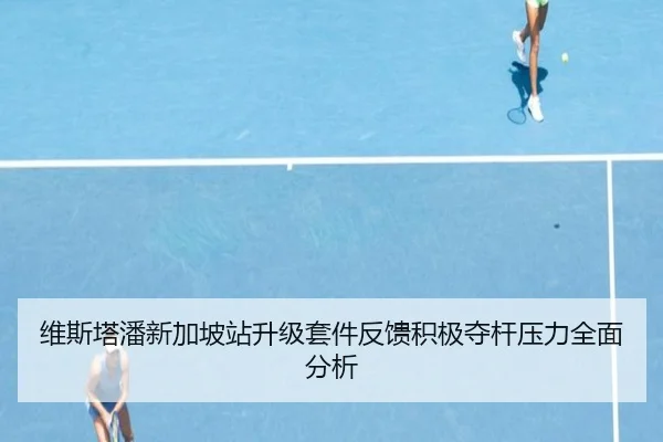 维斯塔潘新加坡站升级套件反馈积极夺杆压力全面分析